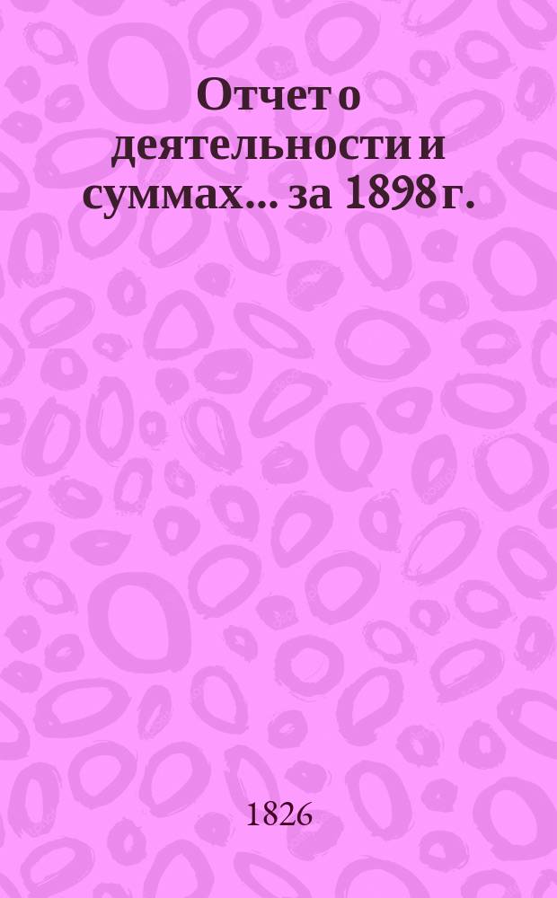 Отчет о деятельности и суммах... ... за 1898 г.
