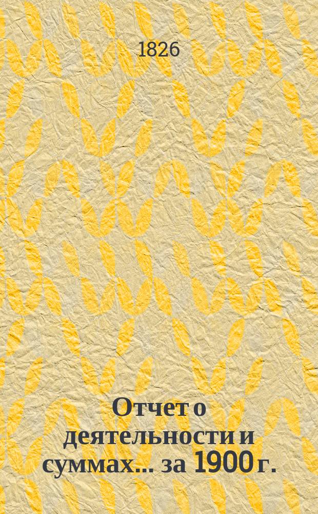 Отчет о деятельности и суммах... ... за 1900 г.