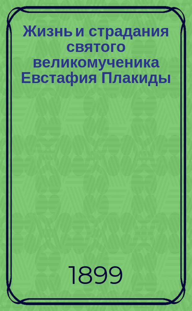 Жизнь и страдания святого великомученика Евстафия Плакиды : (Память его 20 сент.) : По руководству Четьих-миней и др. источникам