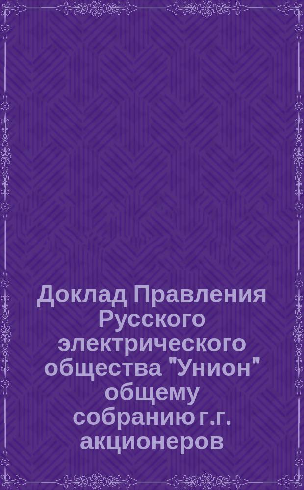 Доклад Правления Русского электрического общества "Унион" общему собранию г.г. акционеров ... ... 23-го ноября 1899 г.