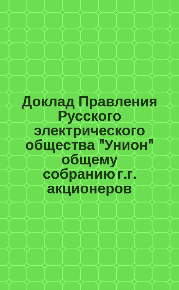 Доклад Правления Русского электрического общества "Унион" общему собранию г.г. акционеров ... ... 25-го ноября 1900 г.