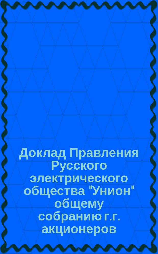 Доклад Правления Русского электрического общества "Унион" общему собранию г.г. акционеров ... ... 30-го мая 1901 г.