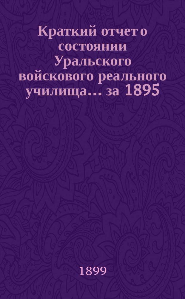 Краткий отчет о состоянии Уральского войскового реального училища ... за 1895/6 учебный год