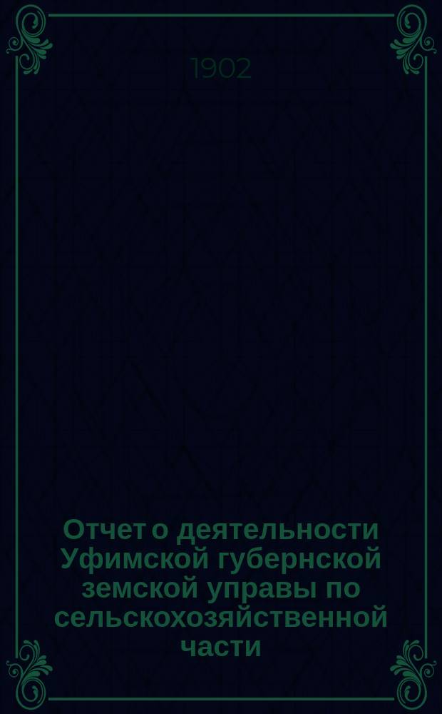 Отчет о деятельности Уфимской губернской земской управы по сельскохозяйственной части ... в 1902 году