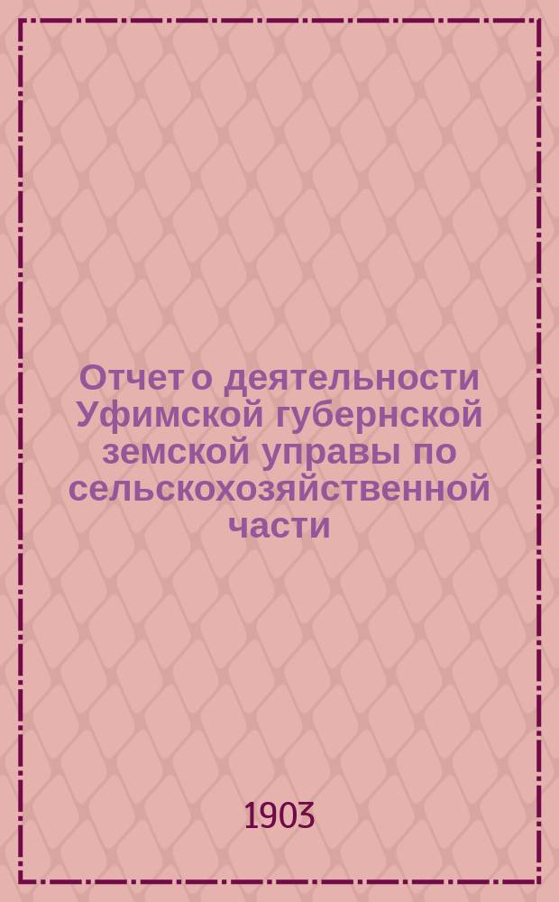 Отчет о деятельности Уфимской губернской земской управы по сельскохозяйственной части ... в 1903 году
