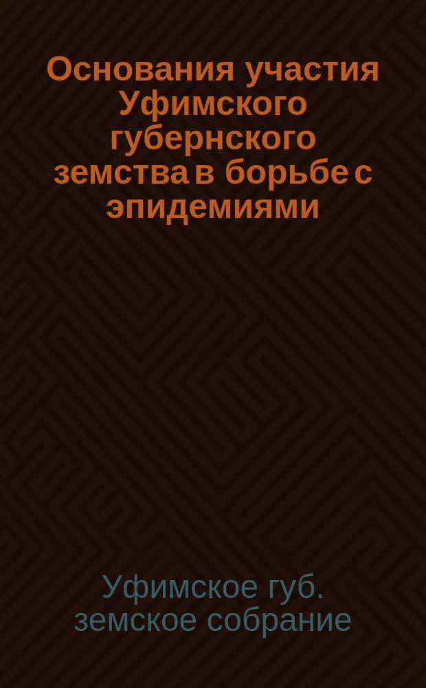 Основания участия Уфимского губернского земства в борьбе с эпидемиями : Утв. 25 очеред. Губ. зем. собр. 1899 г