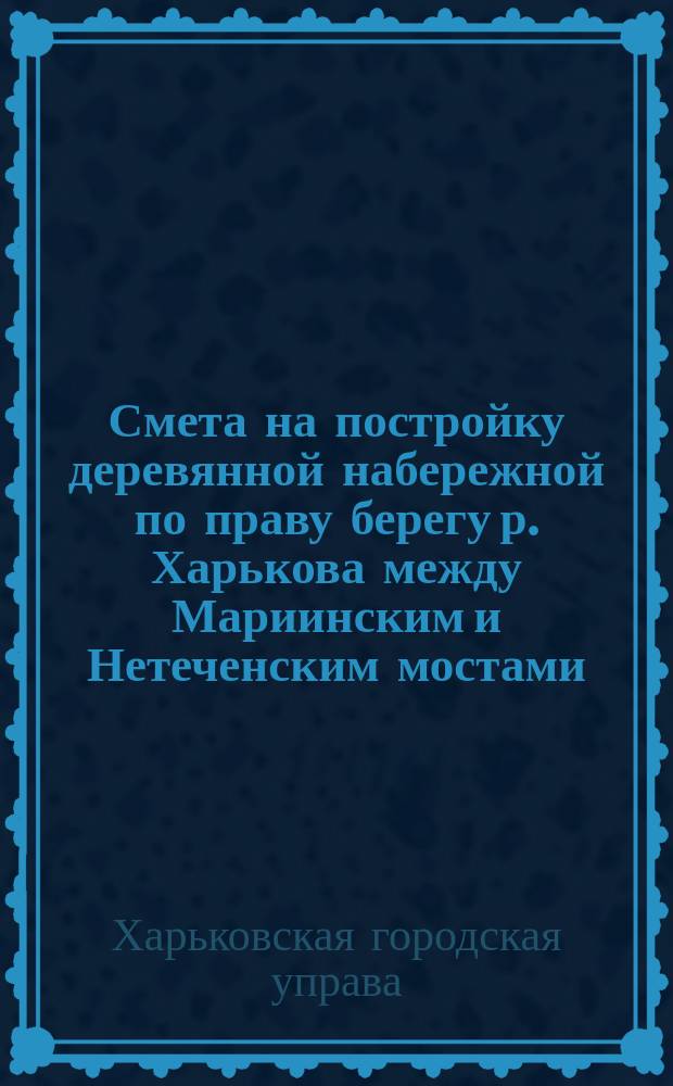 Смета на постройку деревянной набережной по праву берегу р. Харькова между Мариинским и Нетеченским мостами