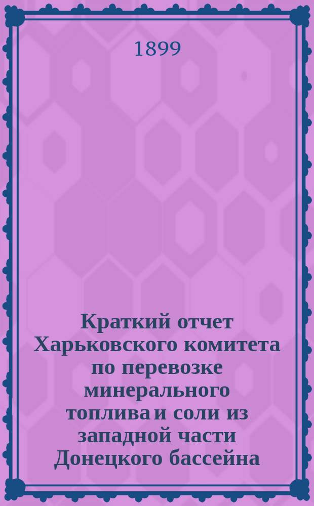 Краткий отчет Харьковского комитета по перевозке минерального топлива и соли из западной части Донецкого бассейна... за 1898 год