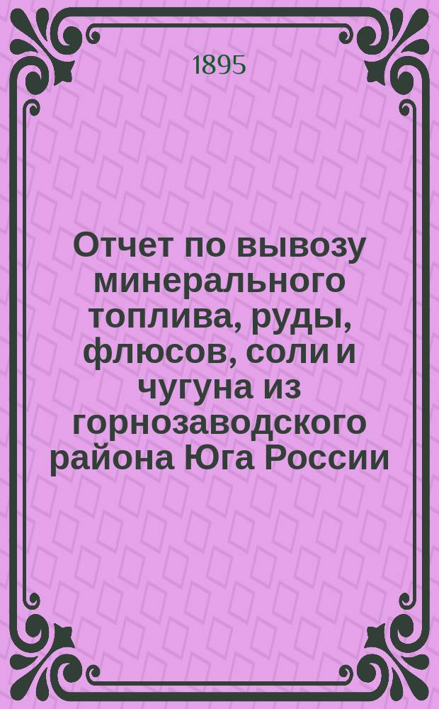 Отчет по вывозу минерального топлива, руды, флюсов, соли и чугуна из горнозаводского района Юга России... за 1894 год