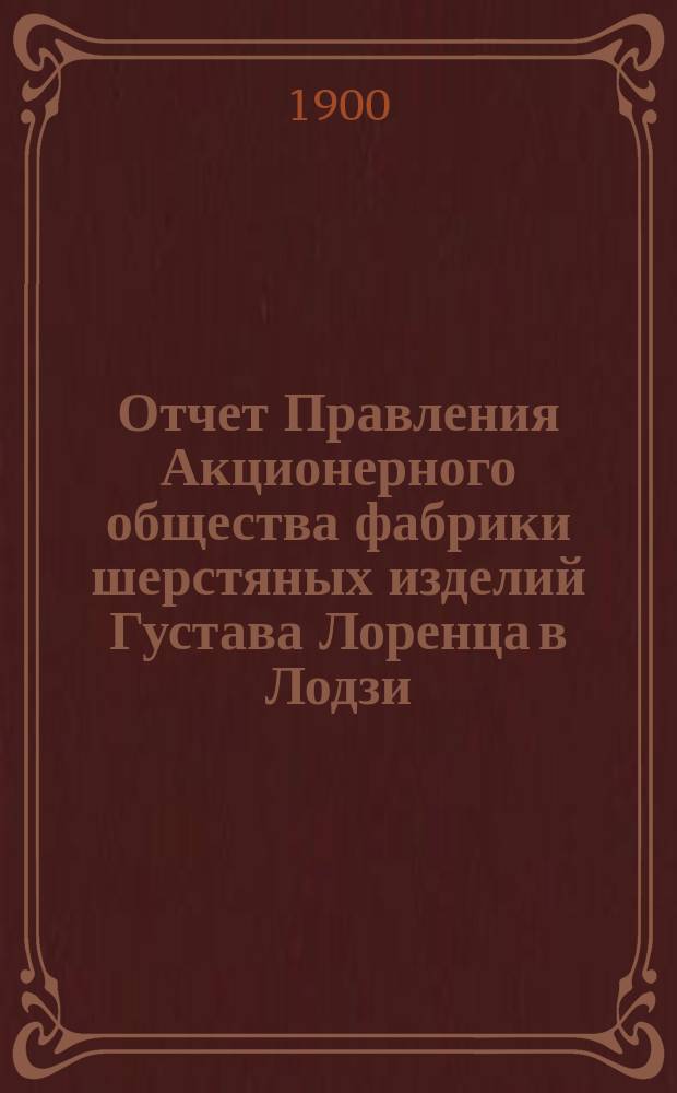 Отчет Правления Акционерного общества фабрики шерстяных изделий Густава Лоренца в Лодзи... ... за 8-й год деятельности Общества, т. е. за время с 1 января по 31 декабря 1899 г. № 8
