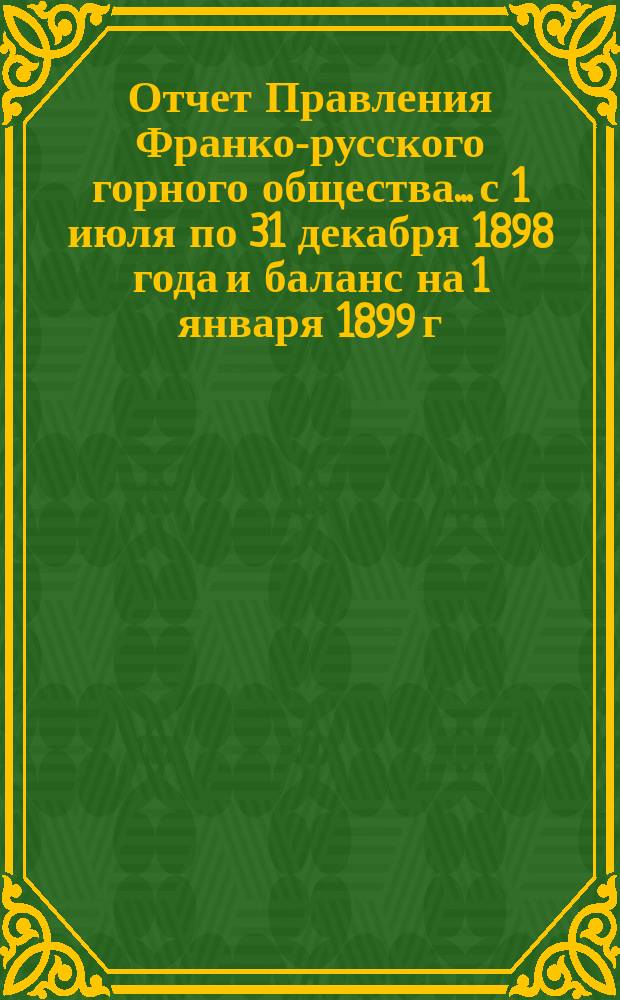 Отчет Правления Франко-русского горного общества... с 1 июля по 31 декабря 1898 года и баланс на 1 января 1899 г.