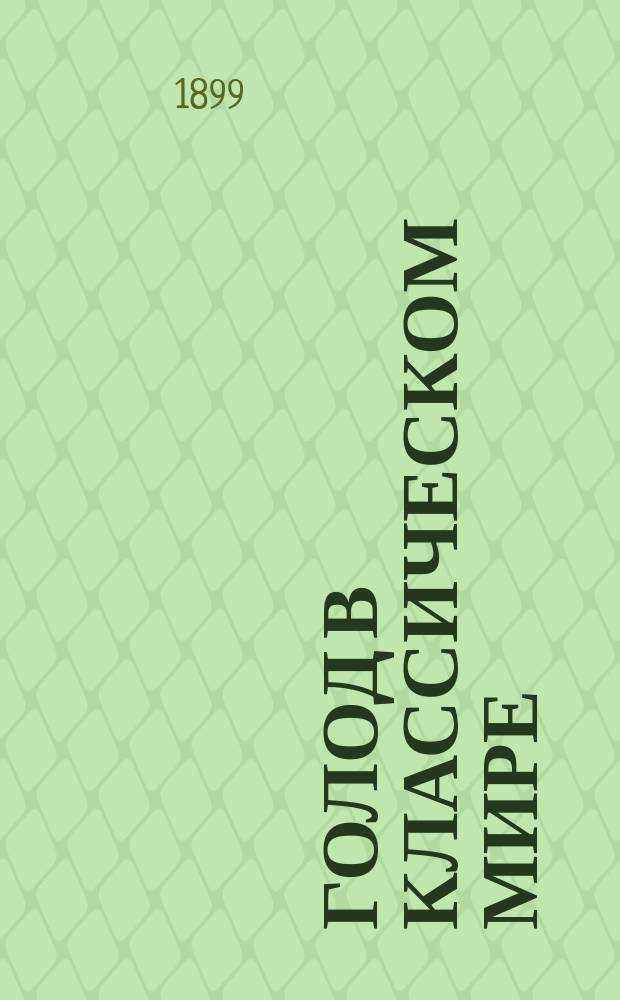 Голод в классическом мире : (Речь, произнес. на акте Казанск. 1 гимназии 21 янв. 1899 г.)