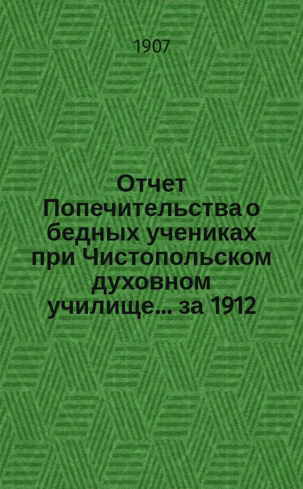Отчет Попечительства о бедных учениках при Чистопольском духовном училище... ... за 1912/13 учебный год