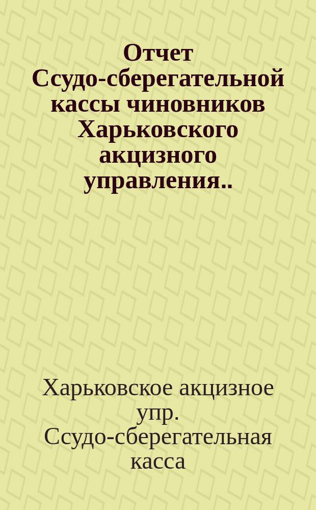 Отчет Ссудо-сберегательной кассы чиновников Харьковского акцизного управления...