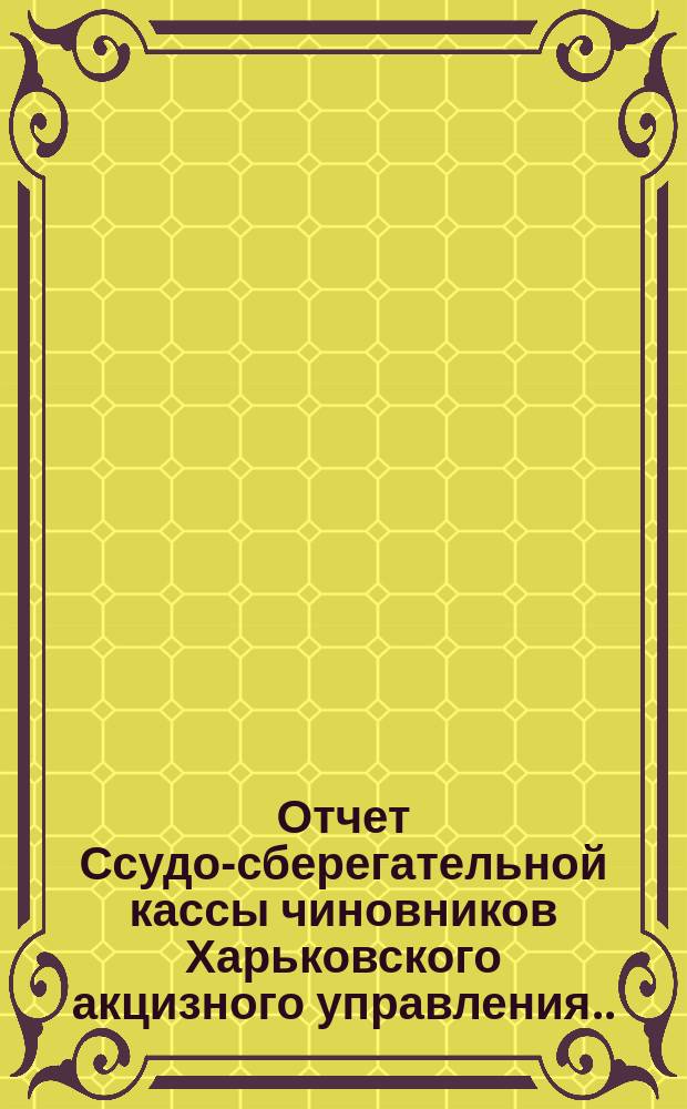Отчет Ссудо-сберегательной кассы чиновников Харьковского акцизного управления... ... за 1898 г.