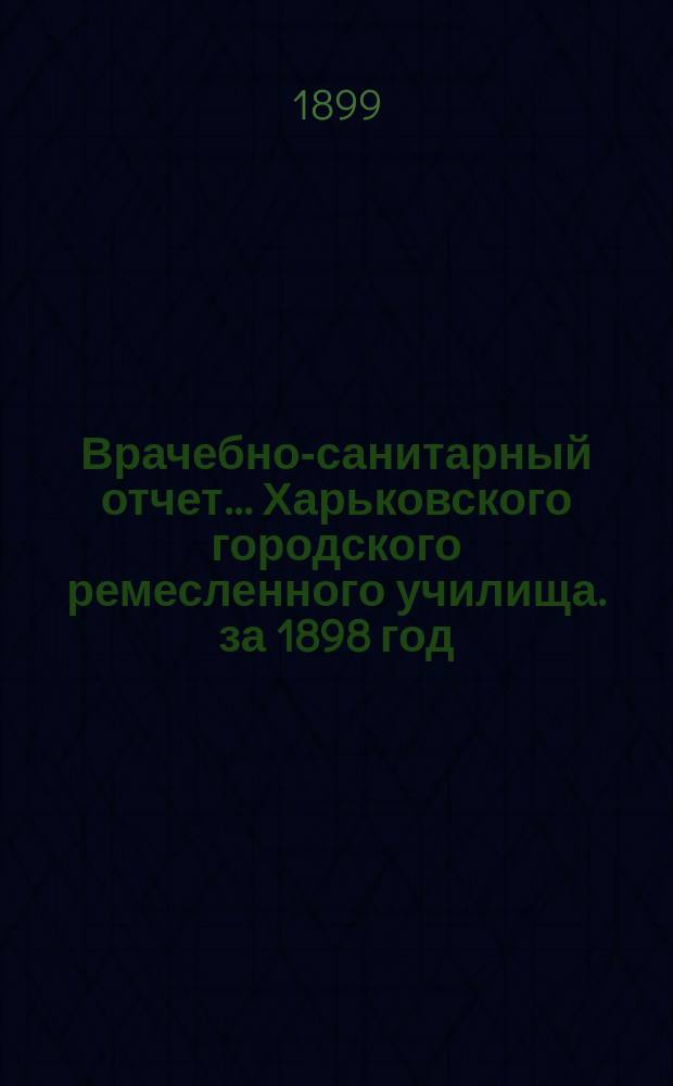Врачебно-санитарный отчет... Харьковского городского ремесленного училища. за 1898 год