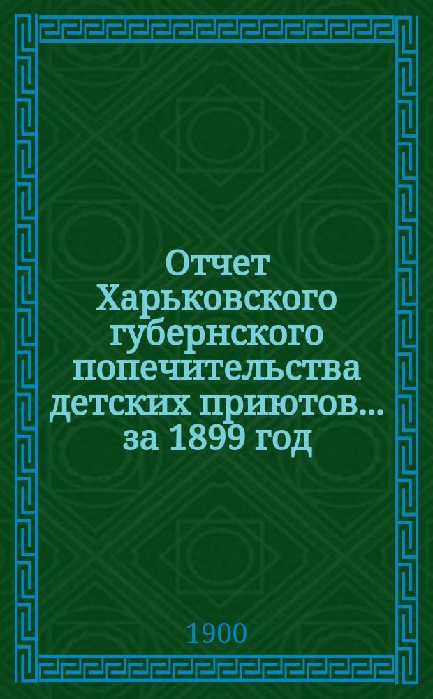 Отчет Харьковского губернского попечительства детских приютов... за 1899 год