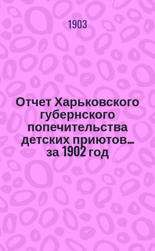 Отчет Харьковского губернского попечительства детских приютов... за 1902 год