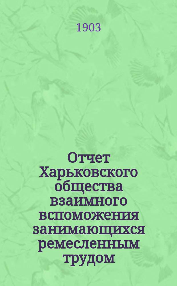 Отчет Харьковского общества взаимного вспоможения занимающихся ремесленным трудом... за 1902 г.