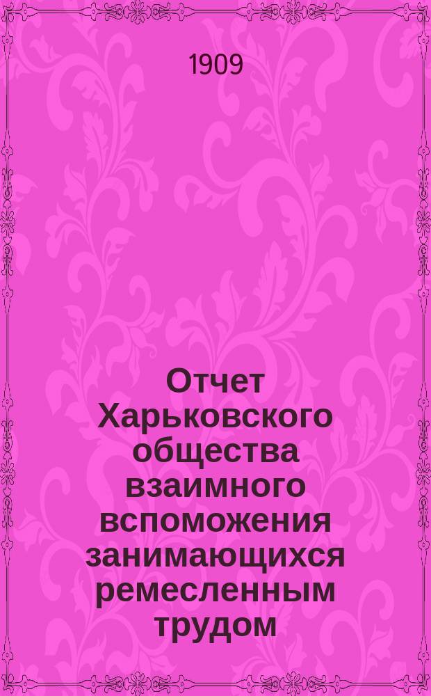 Отчет Харьковского общества взаимного вспоможения занимающихся ремесленным трудом... за 1908 г.