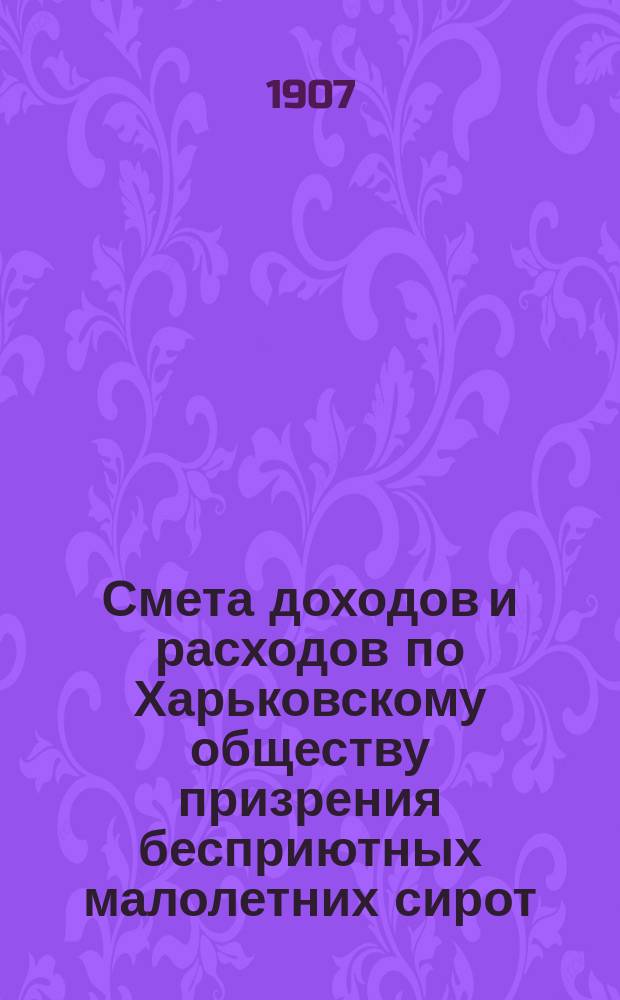 Смета доходов и расходов по Харьковскому обществу призрения бесприютных малолетних сирот... ... на 1908 год