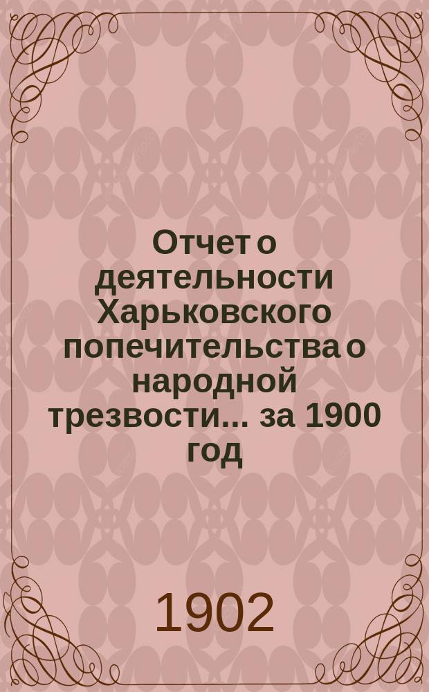 Отчет о деятельности Харьковского попечительства о народной трезвости... за 1900 год