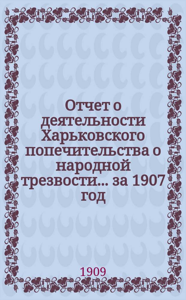 Отчет о деятельности Харьковского попечительства о народной трезвости... за 1907 год