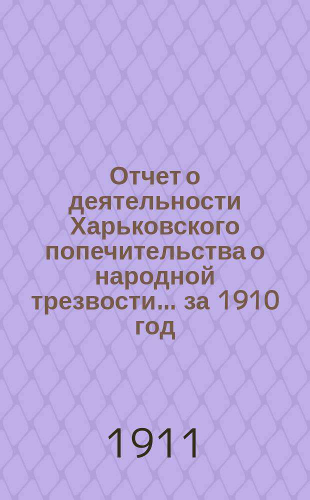 Отчет о деятельности Харьковского попечительства о народной трезвости... за 1910 год