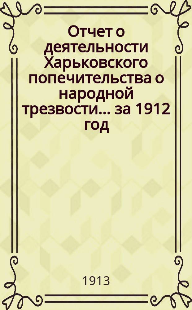 Отчет о деятельности Харьковского попечительства о народной трезвости... за 1912 год