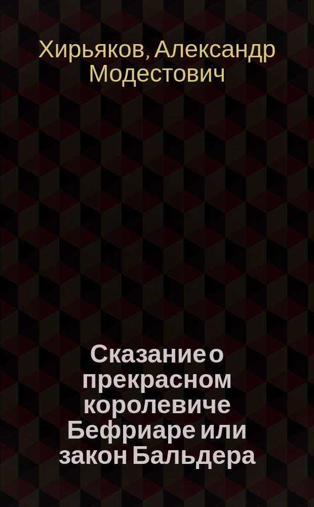 Сказание о прекрасном королевиче Бефриаре или закон Бальдера: (Норвеж. легенда); Источник жалости: (Инд. легенда) / Соч. А. Хирьякова