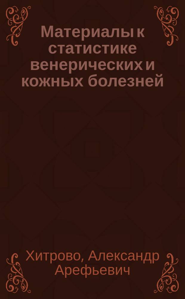 Материалы к статистике венерических и кожных болезней : (По данным Амбулатории Клиники кожн. и венер. болезней проф. А.Г. Ге)