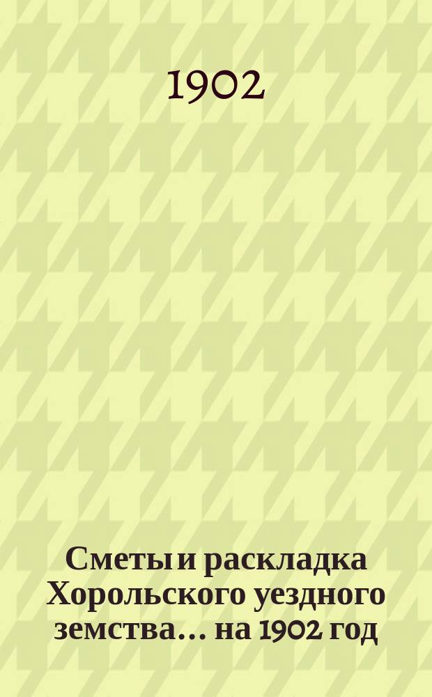 Сметы и раскладка Хорольского уездного земства... ... на 1902 год