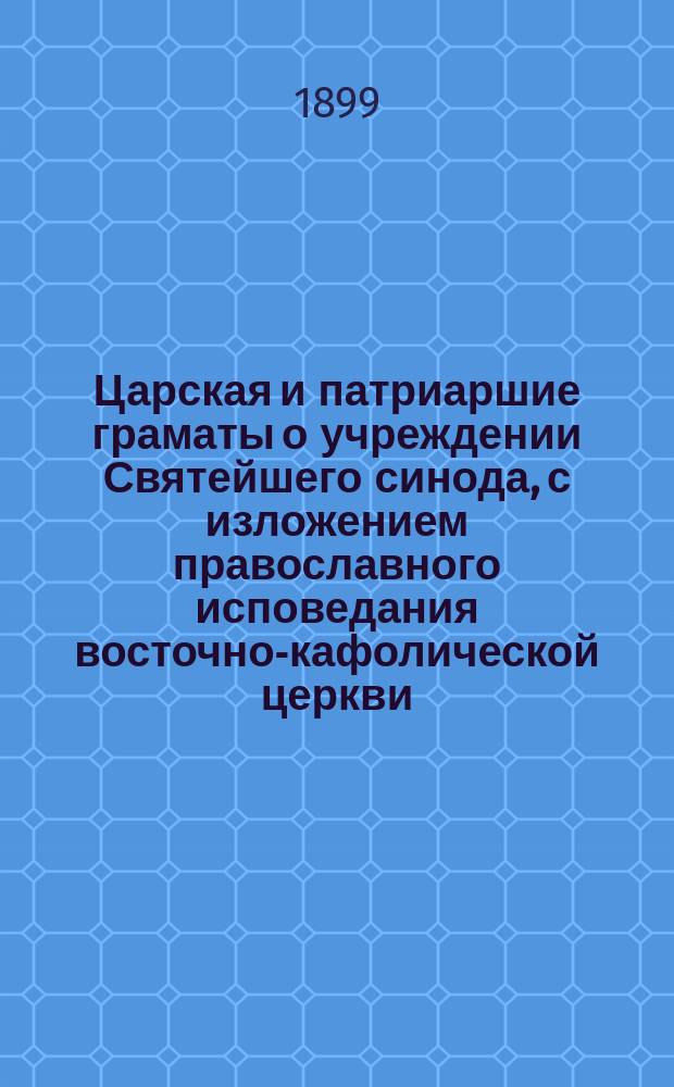 Царская и патриаршие граматы о учреждении Святейшего синода, с изложением православного исповедания восточно-кафолической церкви