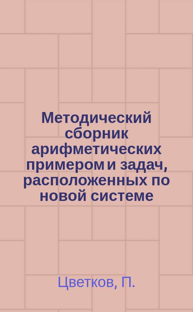Методический сборник арифметических примером и задач, расположенных по новой системе : Второй год обучения : Кн. эта соответствует той ступени клас. и домаш. обуч., когда является необходимость учить детей решению слож. арифм. задач