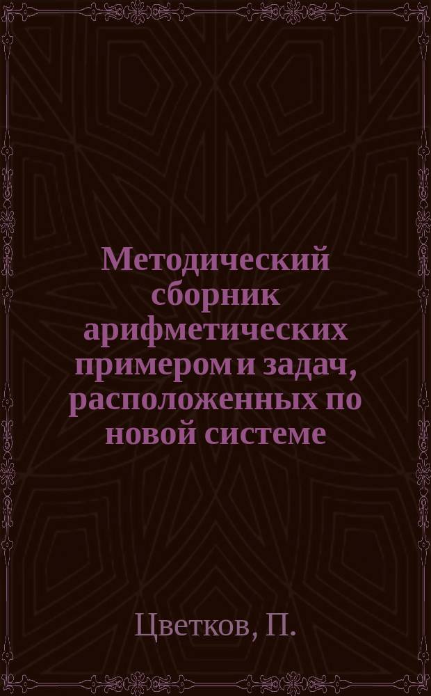 Методический сборник арифметических примером и задач, расположенных по новой системе : Второй год обучения : Кн. эта соответствует той ступени клас. и домаш. обуч., когда является необходимость учить детей решению слож. арифм. задач