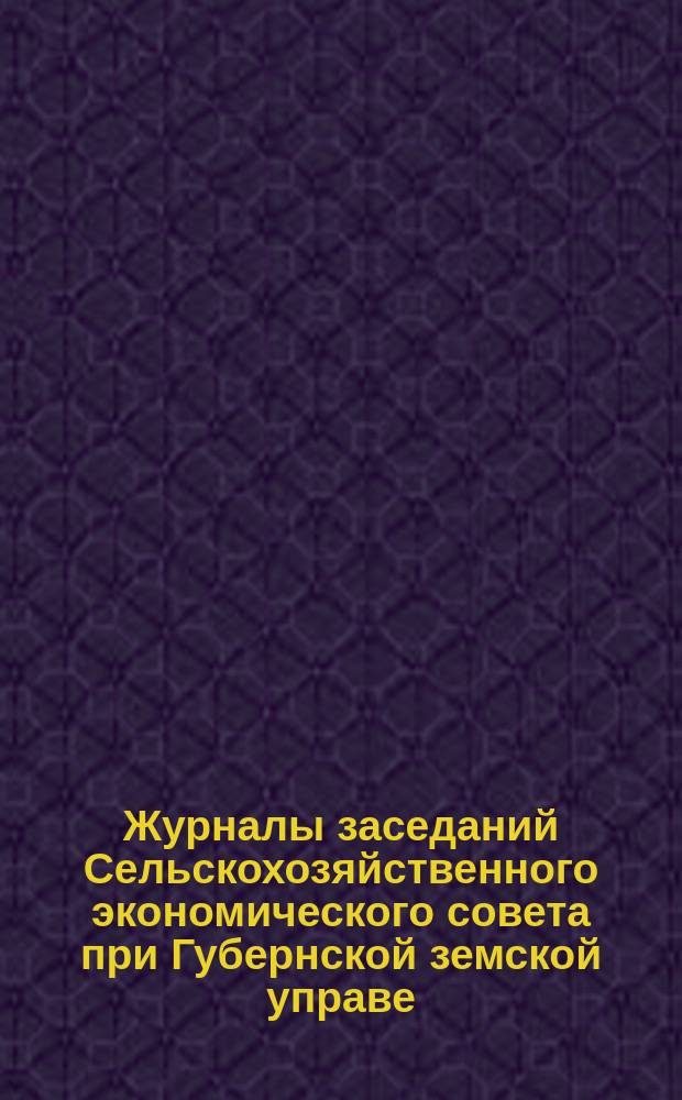 Журналы заседаний Сельскохозяйственного экономического совета при Губернской земской управе... 1899 года, 7 и 8 марта - 28/29 ноября
