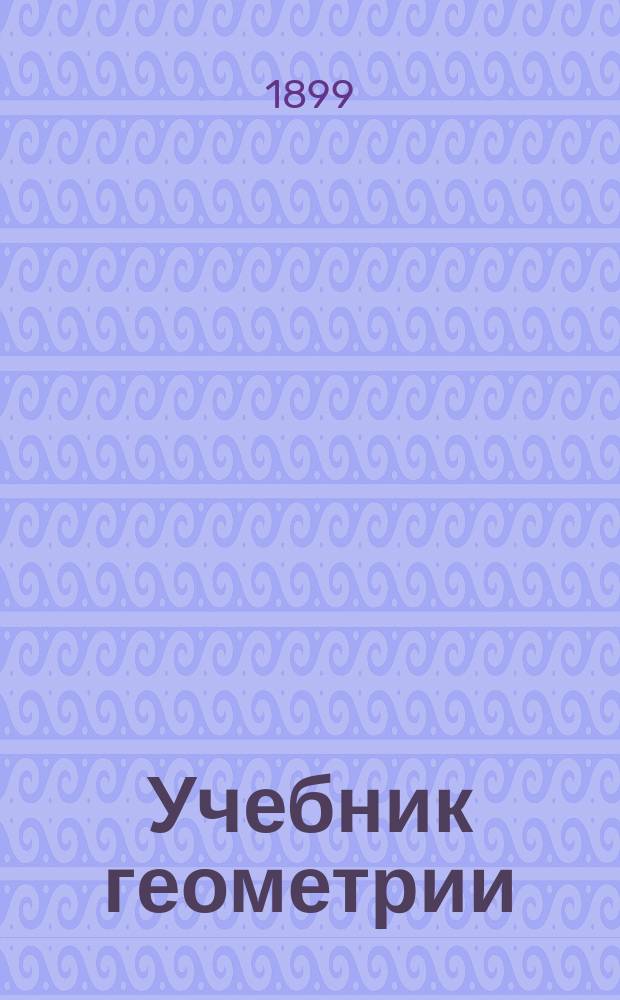 Учебник геометрии : Концентр 4-й : Курс 6-го отд. гор. уч-щ : Сост. по прогр. гор. уч-щ по Положению 31 мая 1872 г. И. Шафров, инспектор Сузд. гор. уч-ща : 108 черт. и 106 задач