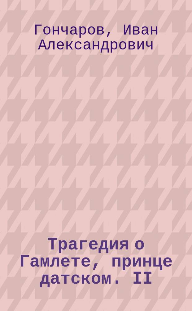 Трагедия о Гамлете, принце датском. II : От переводчика. "Гамлет" на сцене и исполнение главных ролей знаменитейшими актерами : Из неизданных заметок. Письмо Сарры Бернар. О костюме Гамлета. "Гамлет" в музыке