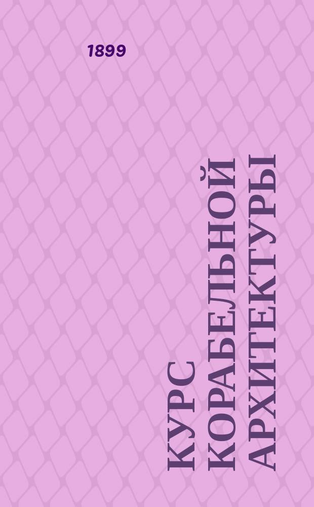 Курс корабельной архитектуры : (Стальное судостроение) : Сост. по поруч. Мор. техн. ком. корабел. инж. Г. Шлезингер, пом. инспектора классов и препод. Морск. инж. уч-ща... Т. 1-
