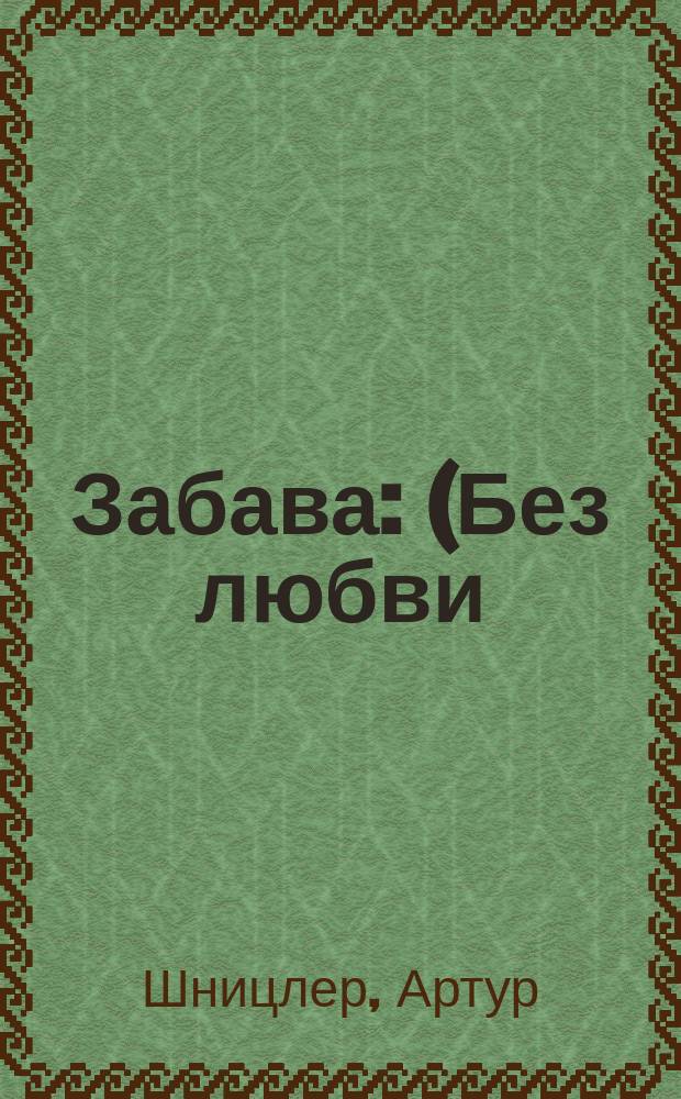 Забава : (Без любви) : Драма в 3 д. Артура Шницлера