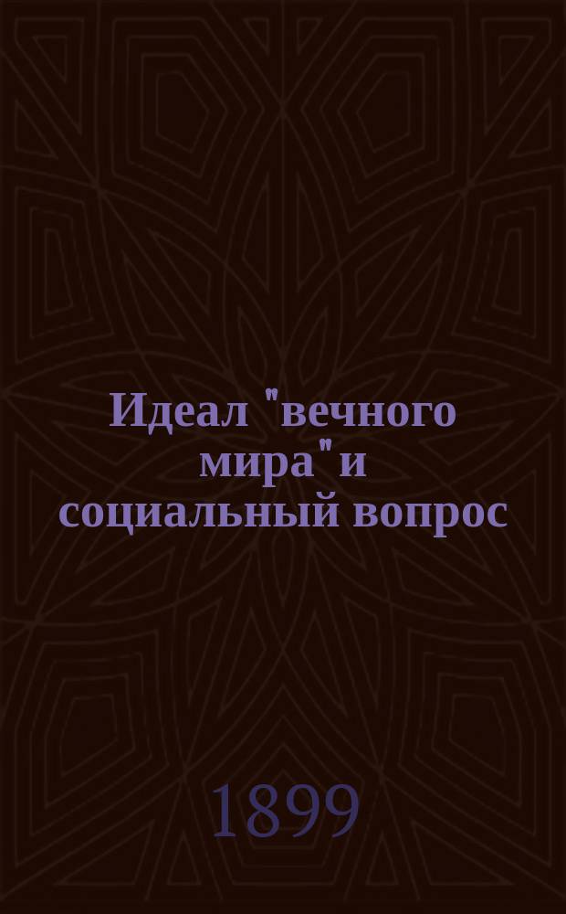 Идеал "вечного мира" и социальный вопрос : (D-r Ludwig Stein, ord. Prof. der Philosophie an der Univ. Bern, Das Ideal des "ewigen Friedens" und die sociale Frage. Zwei Vortr) : Пер. с нем. с незначит. изм