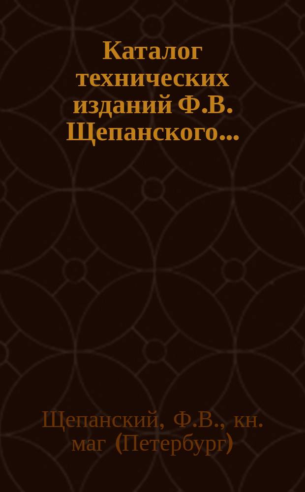 Каталог технических изданий Ф.В. Щепанского...