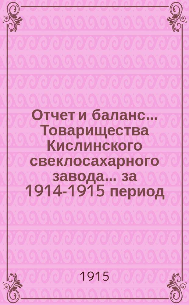 Отчет и баланс... Товарищества Кислинского свеклосахарного завода... ... за 1914-1915 период, с 1-го марта 1914 г. по 1-е марта 1915 года