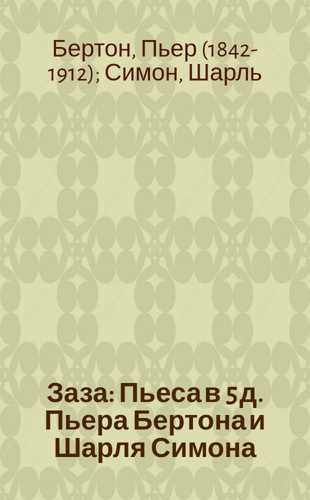 Заза : Пьеса в 5 д. Пьера Бертона и Шарля Симона