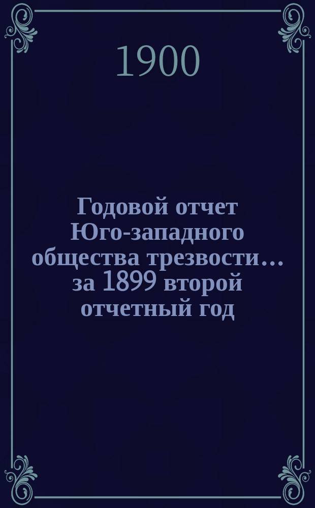 Годовой отчет Юго-западного общества трезвости... ... за 1899 второй отчетный год