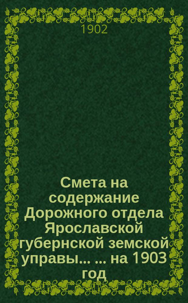 Смета на содержание Дорожного отдела Ярославской губернской земской управы ... ... на 1903 год