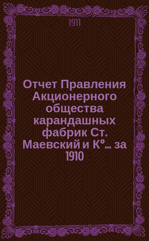 Отчет Правления Акционерного общества карандашных фабрик Ст. Маевский и К°... ... за 1910/11 опер. год