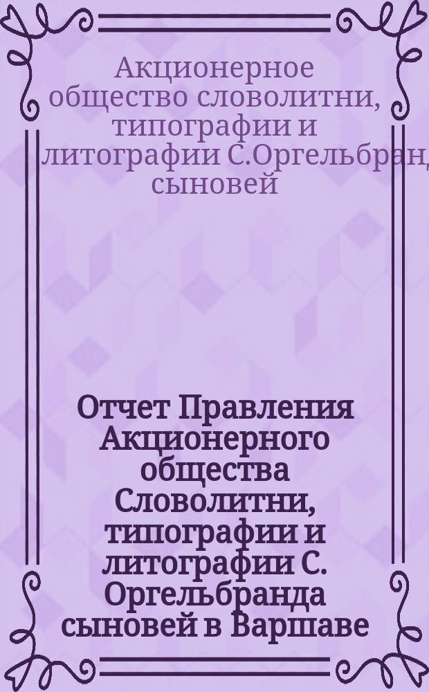 Отчет Правления Акционерного общества Словолитни, типографии и литографии С. Оргельбранда сыновей в Варшаве...