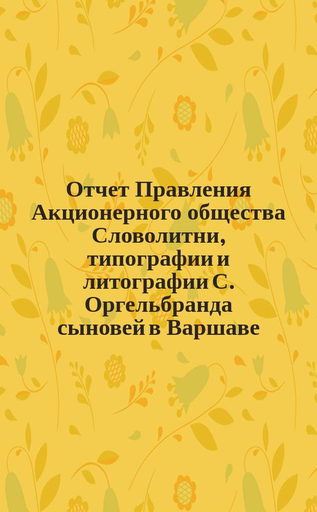 Отчет Правления Акционерного общества Словолитни, типографии и литографии С. Оргельбранда сыновей в Варшаве... ... 1900