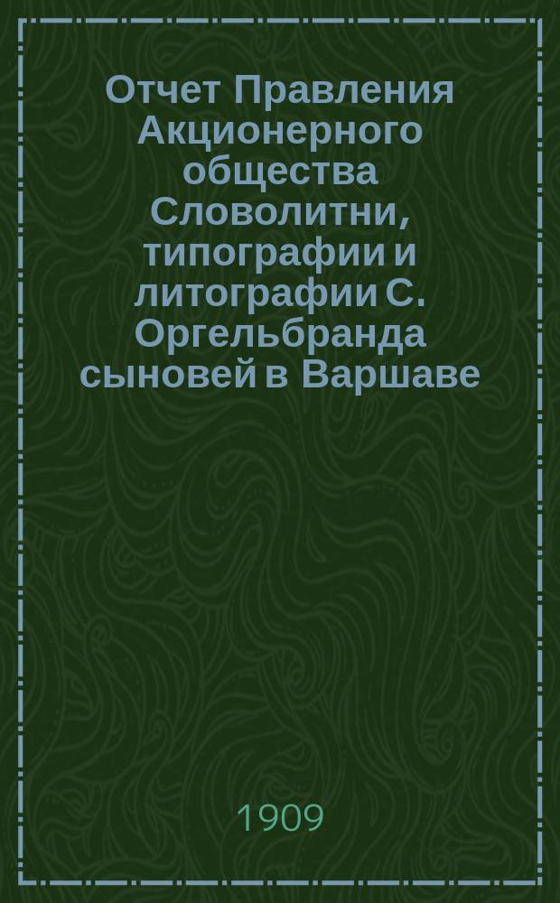 Отчет Правления Акционерного общества Словолитни, типографии и литографии С. Оргельбранда сыновей в Варшаве... ... 1908